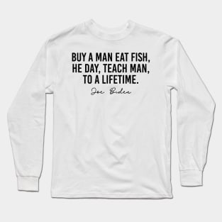 Buy A Man Eat Fish He Day Teach Man To a Lifetime Joe Biden Long Sleeve T-Shirt